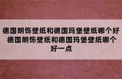 德国朗饰壁纸和德国玛堡壁纸哪个好 德国朗饰壁纸和德国玛堡壁纸哪个好一点